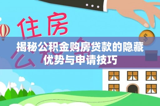 策勒揭秘公积金购房贷款的隐藏优势与申请技巧