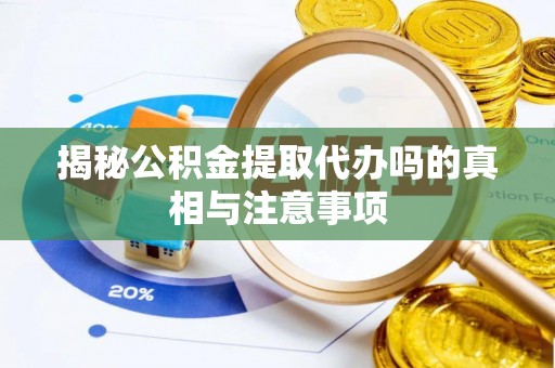 策勒揭秘公积金提取代办吗的真相与注意事项
