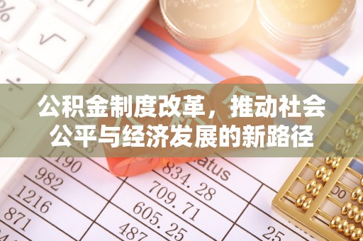 策勒公积金制度改革，推动社会公平与经济发展的新路径
