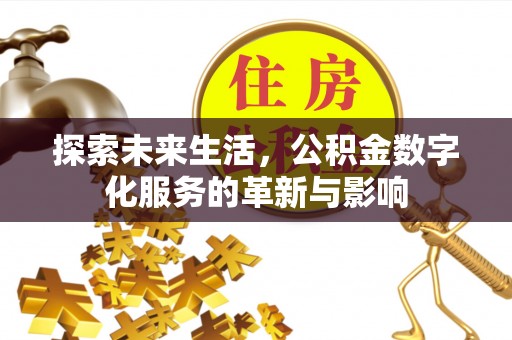 策勒探索未来生活，公积金数字化服务的革新与影响