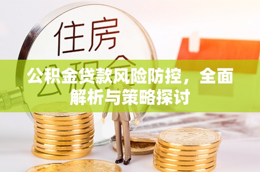 策勒公积金贷款风险防控，全面解析与策略探讨