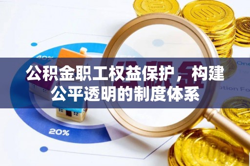 策勒公积金职工权益保护，构建公平透明的制度体系