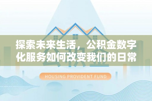 策勒探索未来生活，公积金数字化服务如何改变我们的日常