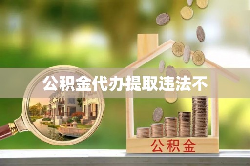 策勒公积金代办提取违法不