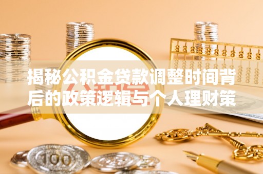 策勒揭秘公积金贷款调整时间背后的政策逻辑与个人理财策略