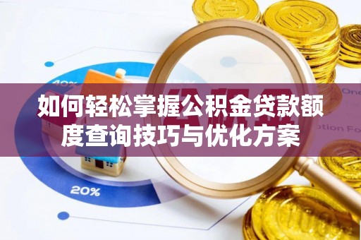 策勒如何轻松掌握公积金贷款额度查询技巧与优化方案