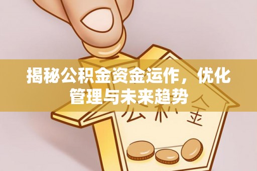 策勒揭秘公积金资金运作，优化管理与未来趋势
