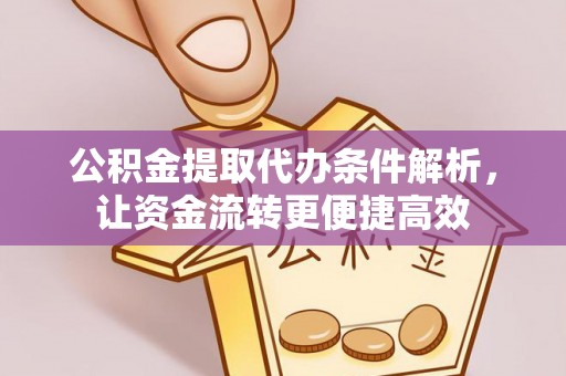 策勒公积金提取代办条件解析，让资金流转更便捷高效