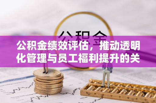 策勒公积金绩效评估，推动透明化管理与员工福利提升的关键